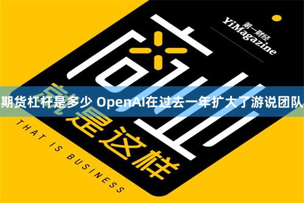 期货杠杆是多少 OpenAI在过去一年扩大了游说团队