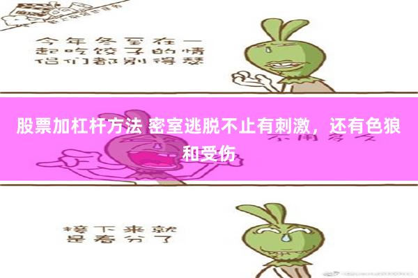 股票加杠杆方法 密室逃脱不止有刺激，还有色狼和受伤