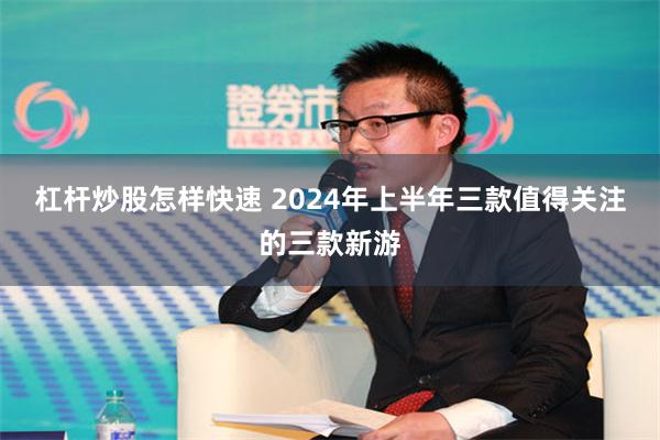 杠杆炒股怎样快速 2024年上半年三款值得关注的三款新游