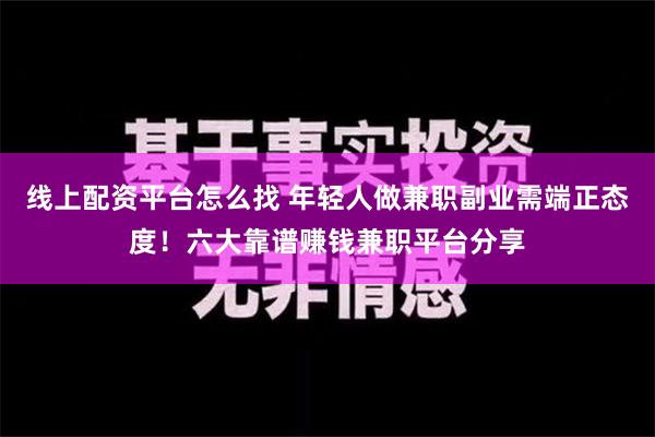 线上配资平台怎么找 年轻人做兼职副业需端正态度！六大靠谱赚钱兼职平台分享