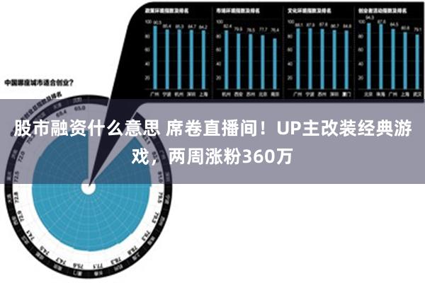 股市融资什么意思 席卷直播间！UP主改装经典游戏，两周涨粉360万