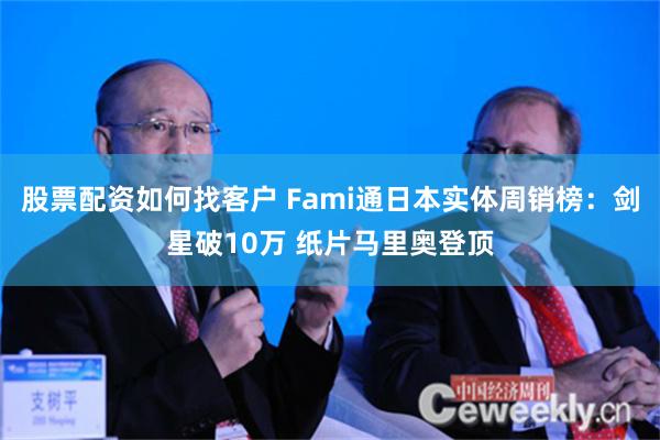 股票配资如何找客户 Fami通日本实体周销榜：剑星破10万 纸片马里奥登顶