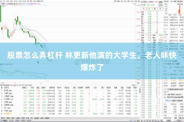 股票怎么弄杠杆 林更新他演的大学生，老人味快爆炸了