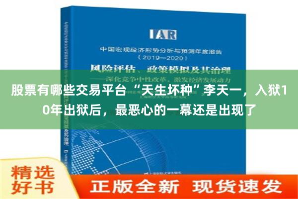 股票有哪些交易平台 “天生坏种”李天一，入狱10年出狱后，最恶心的一幕还是出现了