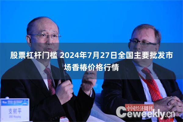 股票杠杆门槛 2024年7月27日全国主要批发市场香椿价格行情