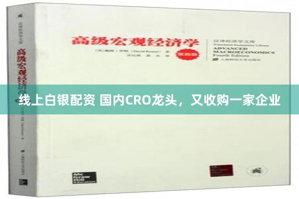 线上白银配资 国内CRO龙头，又收购一家企业