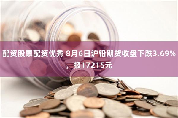 配资股票配资优秀 8月6日沪铅期货收盘下跌3.69%，报17215元