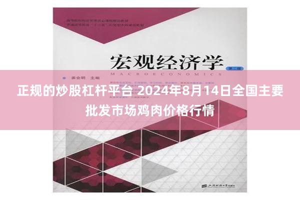 正规的炒股杠杆平台 2024年8月14日全国主要批发市场鸡肉价格行情