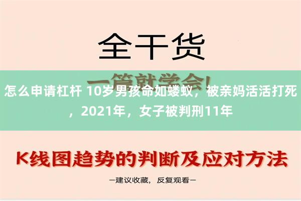 怎么申请杠杆 10岁男孩命如蝼蚁，被亲妈活活打死，2021年，女子被判刑11年