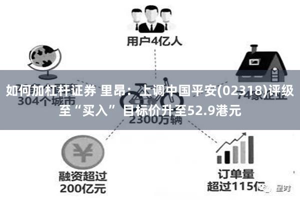 如何加杠杆证券 里昂：上调中国平安(02318)评级至“买入” 目标价升至52.9港元