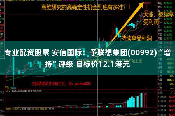 专业配资股票 安信国际：予联想集团(00992)“增持”评级 目标价12.1港元