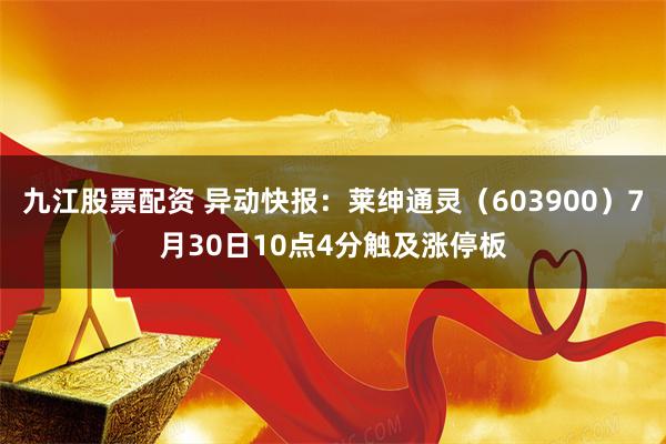 九江股票配资 异动快报：莱绅通灵（603900）7月30日10点4分触及涨停板