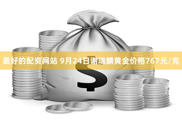 最好的配资网站 9月24日谢瑞麟黄金价格767元/克