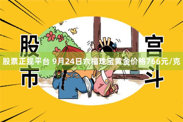 股票正规平台 9月24日六福珠宝黄金价格766元/克