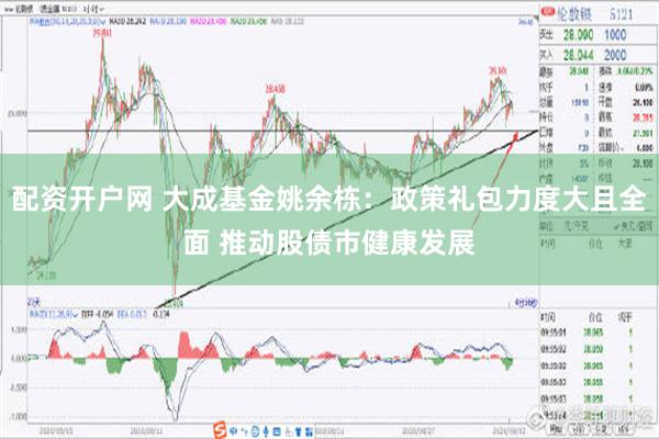 配资开户网 大成基金姚余栋：政策礼包力度大且全面 推动股债市健康发展