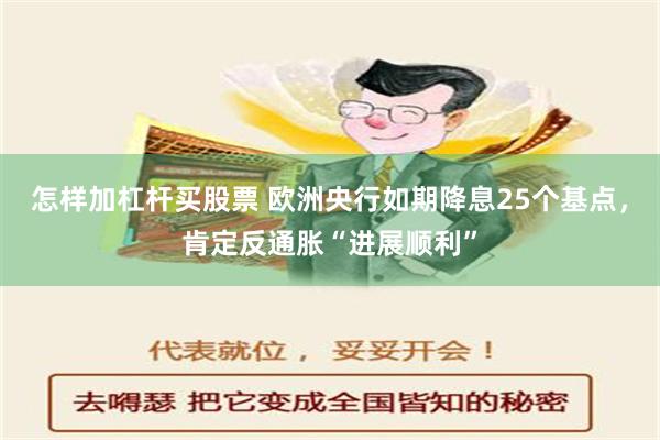 怎样加杠杆买股票 欧洲央行如期降息25个基点，肯定反通胀“进展顺利”