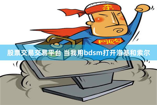 股票交易交易平台 当我用bdsm打开洛基和索尔