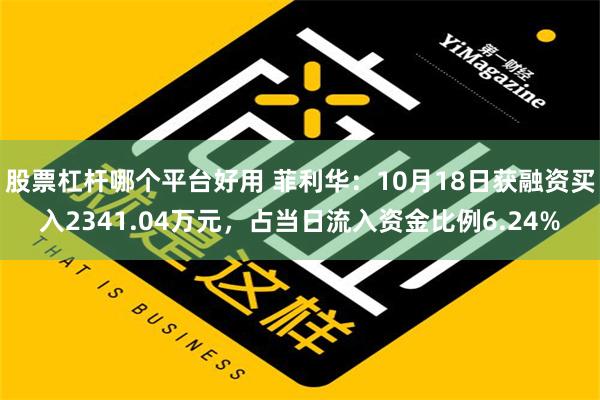 股票杠杆哪个平台好用 菲利华：10月18日获融资买入2341.04万元，占当日流入资金比例6.24%