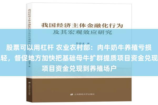 股票可以用杠杆 农业农村部：肉牛奶牛养殖亏损情况有所减轻，督促地方加快把基础母牛扩群提质项目资金兑现到养殖场户