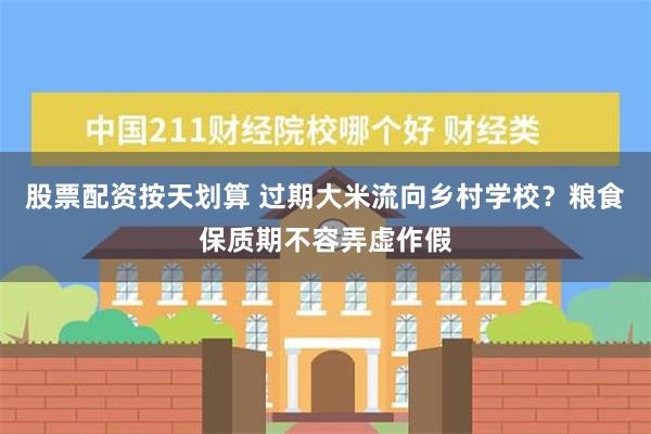 股票配资按天划算 过期大米流向乡村学校？粮食保质期不容弄虚作假