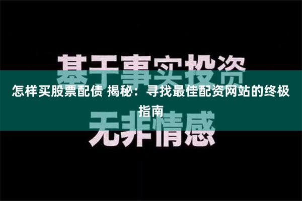 怎样买股票配债 揭秘：寻找最佳配资网站的终极指南