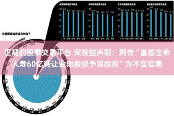 正规的股票交易平台 深投控声明：网传“富德生命人寿60亿转让金地股权予深投控”为不实信息