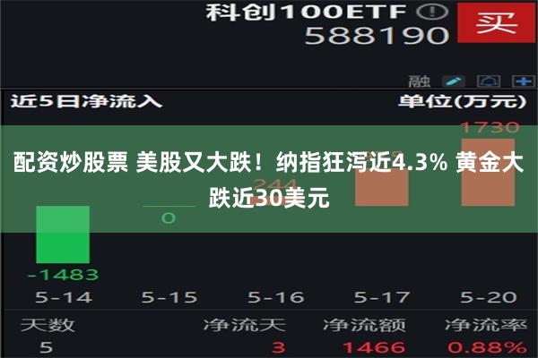 配资炒股票 美股又大跌！纳指狂泻近4.3% 黄金大跌近30美元