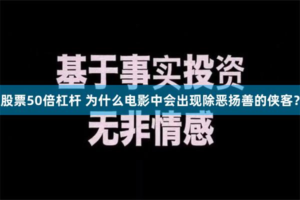 股票50倍杠杆 为什么电影中会出现除恶扬善的侠客？