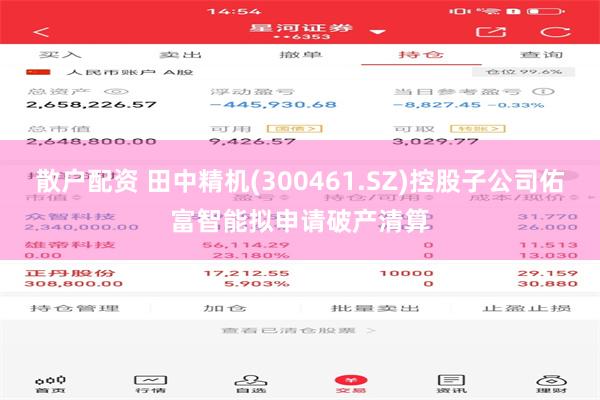 散户配资 田中精机(300461.SZ)控股子公司佑富智能拟申请破产清算