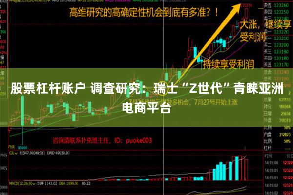 股票杠杆账户 调查研究：瑞士“Z世代”青睐亚洲电商平台