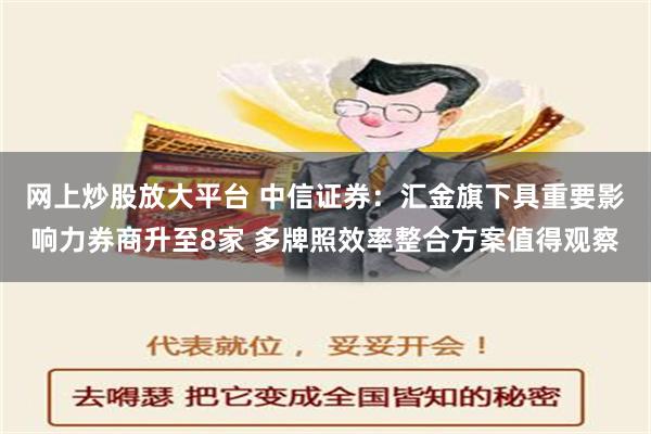 网上炒股放大平台 中信证券：汇金旗下具重要影响力券商升至8家 多牌照效率整合方案值得观察